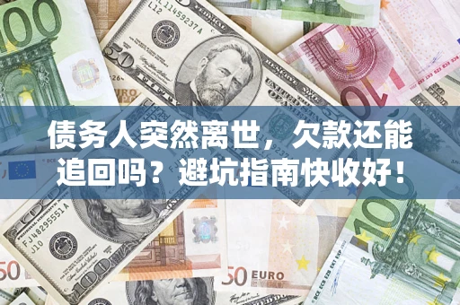武汉债务人突然离世，欠款还能追回吗？避坑指南快收好！