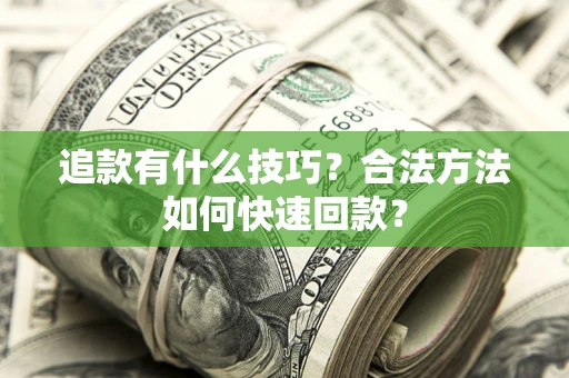 武汉追款有什么技巧？合法方法如何快速回款？