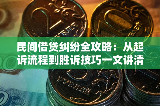 武汉民间借贷纠纷全攻略：从起诉流程到胜诉技巧一文讲清