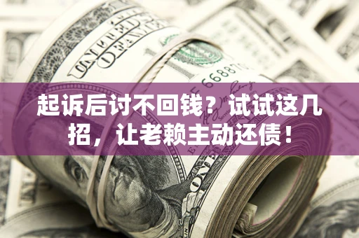武汉起诉后讨不回钱？试试这几招，让老赖主动还债！