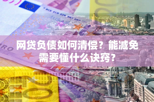 武汉网贷负债如何清偿？能减免需要懂什么诀窍？