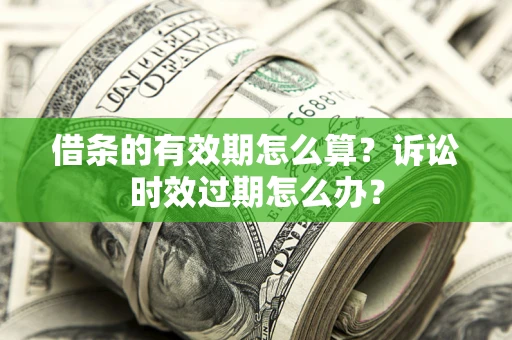 武汉借条的有效期怎么算？诉讼时效过期怎么办？