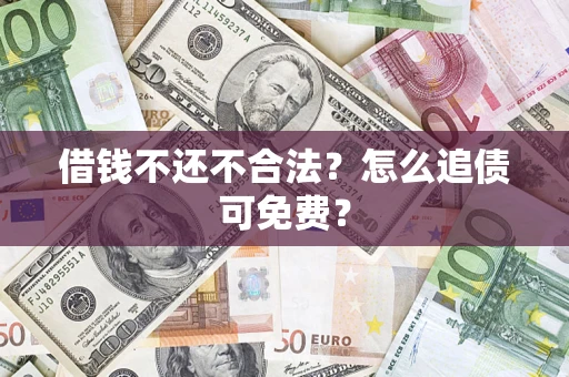 武汉借钱不还不合法？怎么追债可免费？