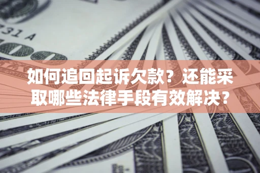 武汉如何追回起诉欠款？还能采取哪些法律手段有效解决？