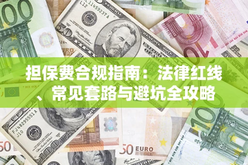 武汉担保费合规指南：法律红线、常见套路与避坑全攻略