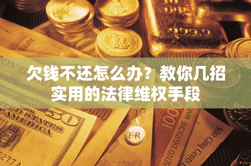 武汉欠钱不还怎么办？教你几招实用的法律维权手段