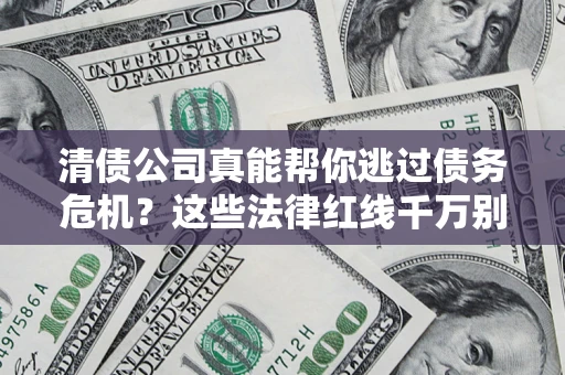 武汉清债公司真能帮你逃过债务危机？这些法律红线千万别踩