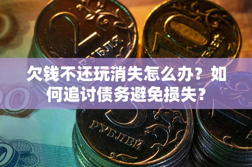 武汉欠钱不还玩消失怎么办？如何追讨债务避免损失？