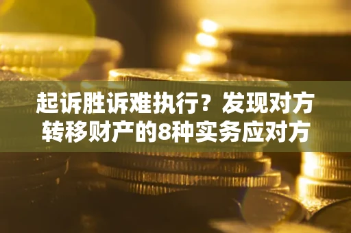 武汉起诉胜诉难执行？发现对方转移财产的8种实务应对方案