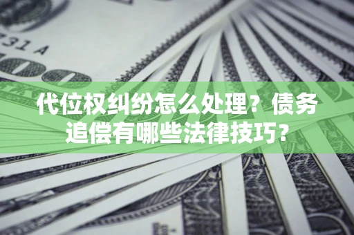 武汉代位权纠纷怎么处理？债务追偿有哪些法律技巧？