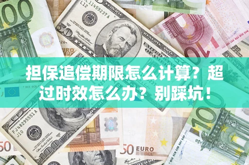武汉担保追偿期限怎么计算？超过时效怎么办？别踩坑！