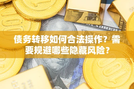武汉债务转移如何合法操作？需要规避哪些隐藏风险？