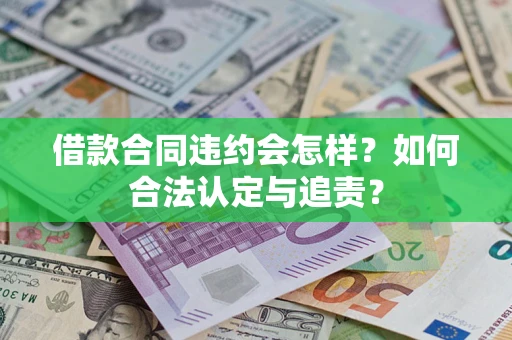 武汉借款合同违约会怎样？如何合法认定与追责？