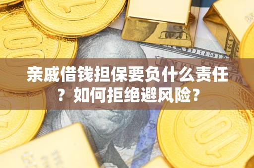 武汉亲戚借钱担保要负什么责任？如何拒绝避风险？