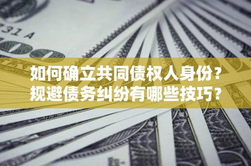 武汉如何确立共同债权人身份？规避债务纠纷有哪些技巧？