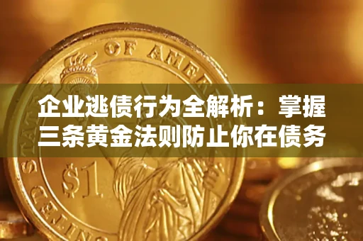 武汉企业逃债行为全解析：掌握三条黄金法则防止你在债务乱局中“踩雷”