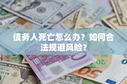 武汉债务人死亡怎么办？如何合法规避风险？
