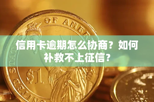 武汉信用卡逾期怎么协商？如何补救不上征信？