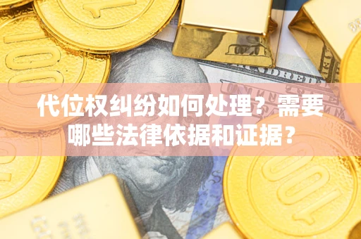 武汉代位权纠纷如何处理？需要哪些法律依据和证据？