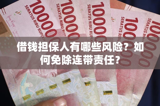 武汉借钱担保人有哪些风险？如何免除连带责任？