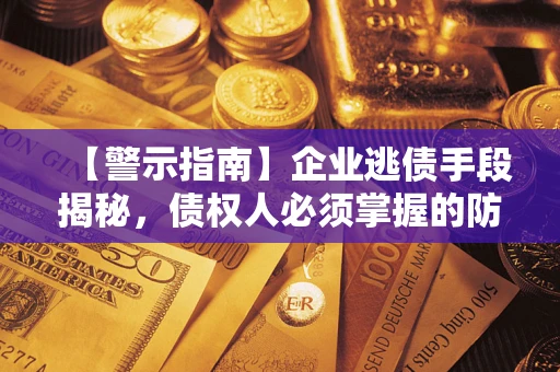 武汉【警示指南】企业逃债手段揭秘，债权人必须掌握的防坑宝典