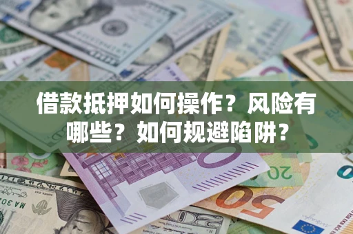 武汉借款抵押如何操作？风险有哪些？如何规避陷阱？