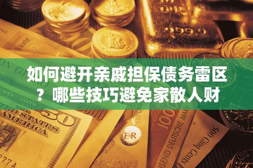 武汉如何避开亲戚担保债务雷区？哪些技巧避免家散人财
