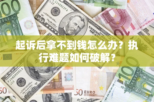 武汉起诉后拿不到钱怎么办？执行难题如何破解？