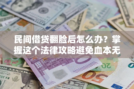 武汉民间借贷翻脸后怎么办？掌握这个法律攻略避免血本无归