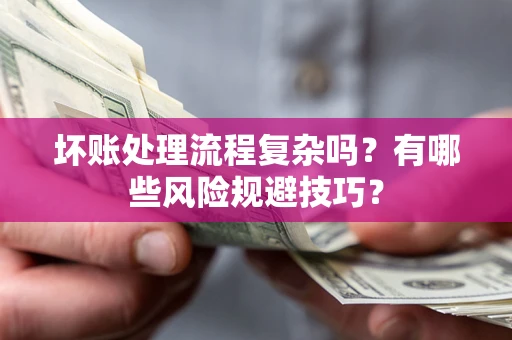 武汉坏账处理流程复杂吗？有哪些风险规避技巧？