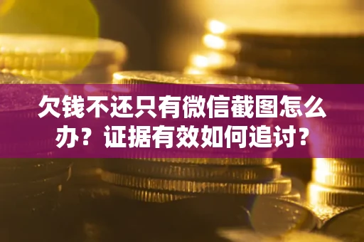 武汉欠钱不还只有微信截图怎么办？证据有效如何追讨？