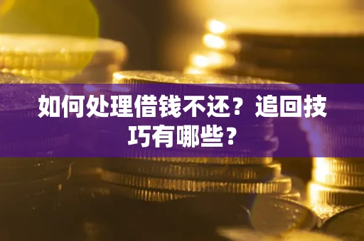 武汉如何处理借钱不还？追回技巧有哪些？