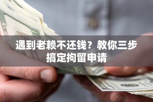 武汉遇到老赖不还钱？教你三步搞定拘留申请