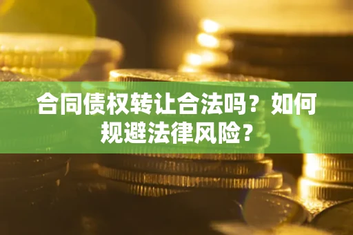 武汉合同债权转让合法吗？如何规避法律风险？
