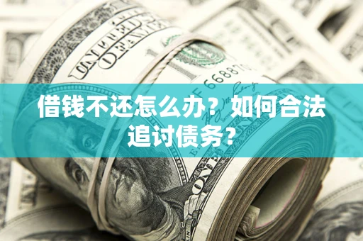 武汉借钱不还怎么办？如何合法追讨债务？