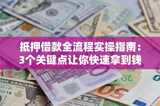 武汉抵押借款全流程实操指南：3个关键点让你快速拿到钱