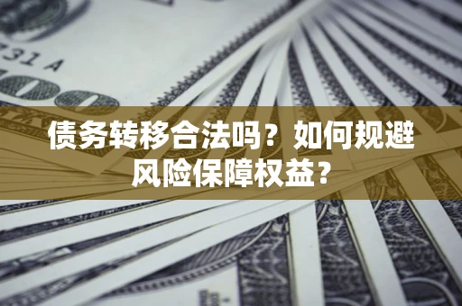 武汉债务转移合法吗？如何规避风险保障权益？