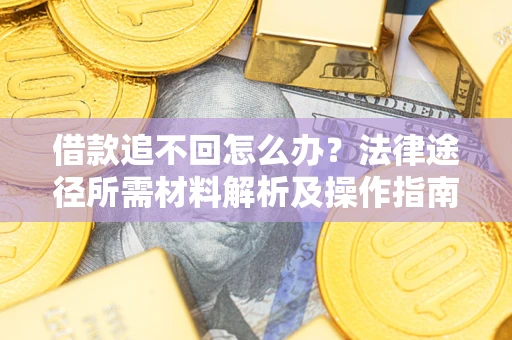 武汉借款追不回怎么办?法律途径所需材料解析及操作指南 武汉借款追不回怎么办?法律途径所需材料解析及操作指南