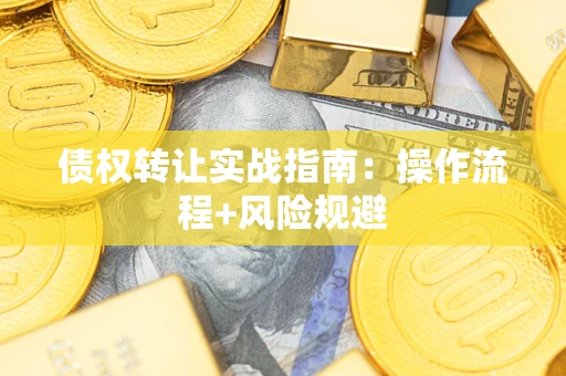 武汉债权转让实战指南：操作流程+风险规避