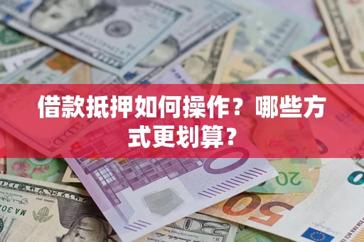 武汉借款抵押如何操作？哪些方式更划算？