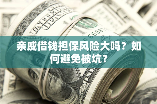 武汉亲戚借钱担保风险大吗？如何避免被坑？