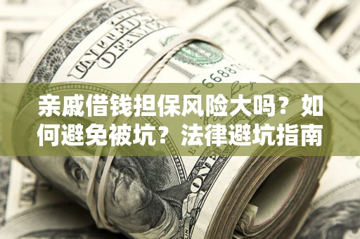 武汉亲戚借钱担保风险大吗？如何避免被坑？法律避坑指南