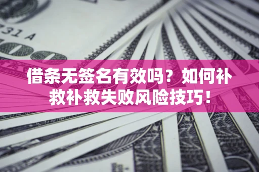 武汉借条无签名有效吗？如何补救补救失败风险技巧！