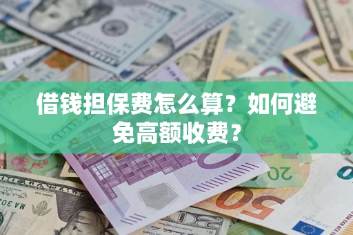 武汉借钱担保费怎么算？如何避免高额收费？