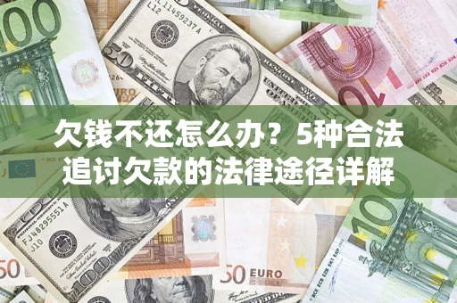 武汉欠钱不还怎么办？5种合法追讨欠款的法律途径详解