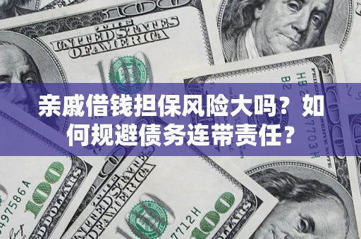 武汉亲戚借钱担保风险大吗？如何规避债务连带责任？