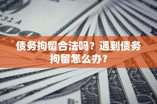 武汉债务拘留合法吗？遇到债务拘留怎么办？