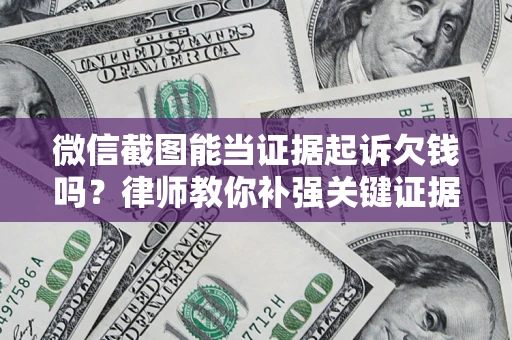 武汉微信截图能当证据起诉欠钱吗？律师教你补强关键证据