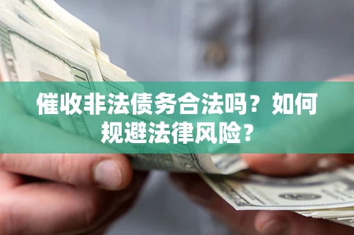 武汉催收非法债务合法吗？如何规避法律风险？