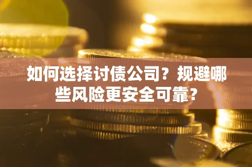 武汉如何选择讨债公司？规避哪些风险更安全可靠？